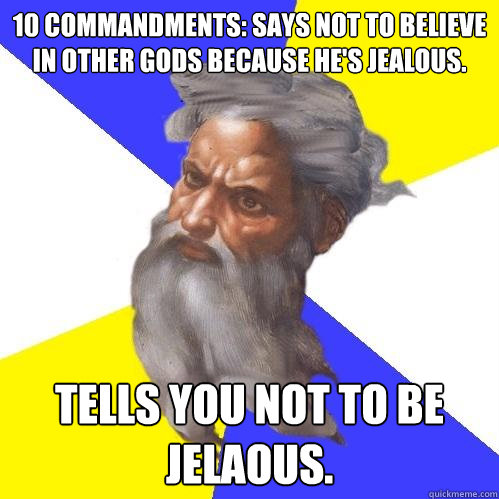 10 Commandments: Says Not to believe in other gods because he's jealous. Tells you not to be jelaous.  Advice God