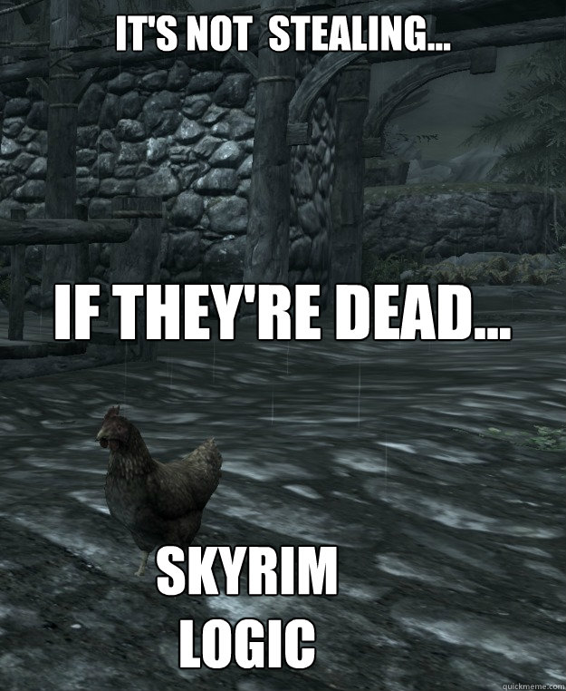 It's not  stealing...
 If they're Dead... Skyrim logic  Skyrim Logic