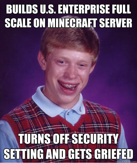 builds u.s. enterprise full scale on minecraft server turns off security setting and gets griefed - builds u.s. enterprise full scale on minecraft server turns off security setting and gets griefed  Bad Luck Brian