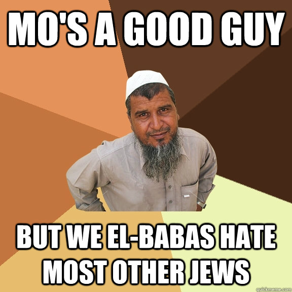 mo's a good guy but we el-babas hate most other jews - mo's a good guy but we el-babas hate most other jews  Ordinary Muslim Man