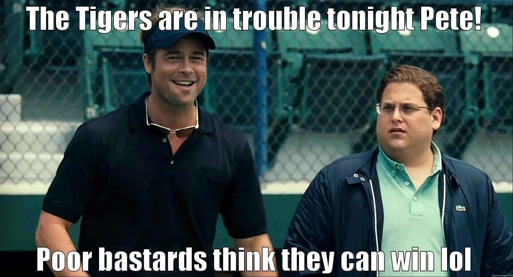 THE TIGERS ARE IN TROUBLE TONIGHT PETE! POOR BASTARDS THINK THEY CAN WIN LOL Misc