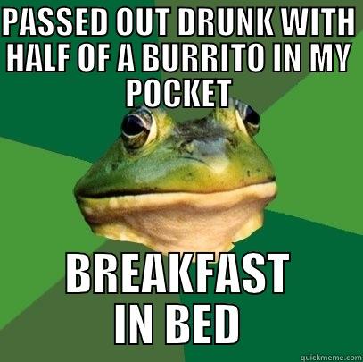 PASSED OUT DRUNK WITH HALF OF A BURRITO IN MY POCKET BREAKFAST IN BED 