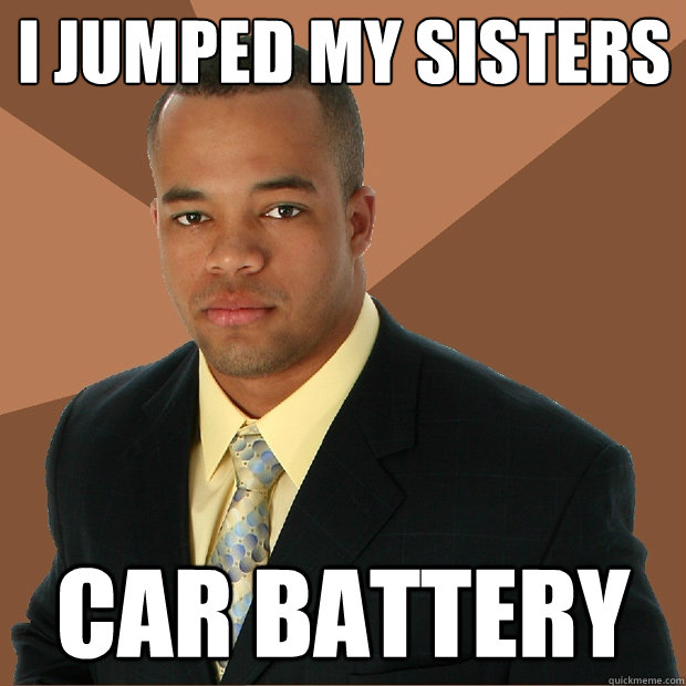 I jumped my sisters car battery - I jumped my sisters car battery  Successful Black Man