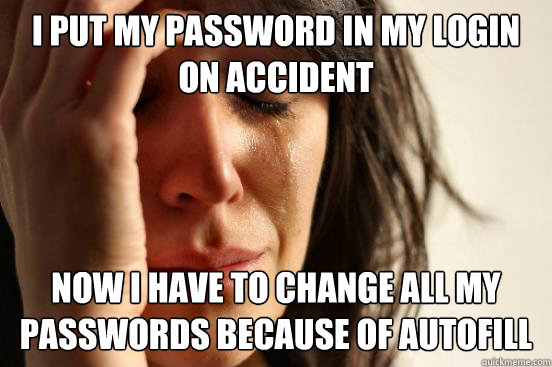 I put my password in my login on accident now I have to change all my passwords because of autofill - I put my password in my login on accident now I have to change all my passwords because of autofill  First World Problems