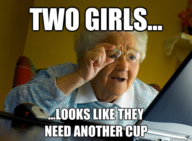 Two girls... ...looks like they
need another cup  Grandma finds the Internet