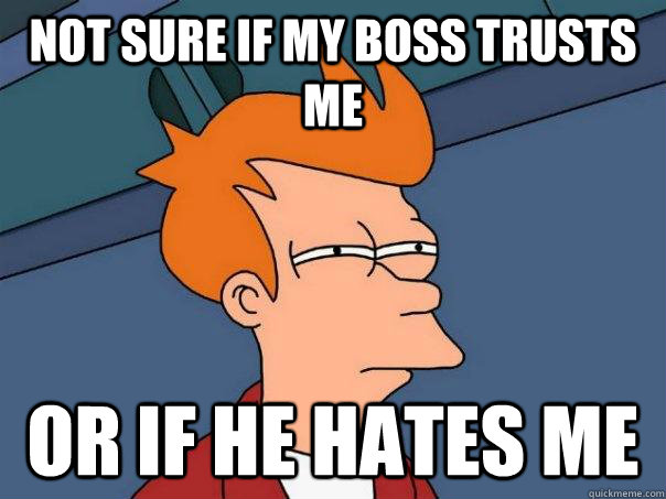 Not sure if my boss trusts me Or if he hates me  Futurama Fry