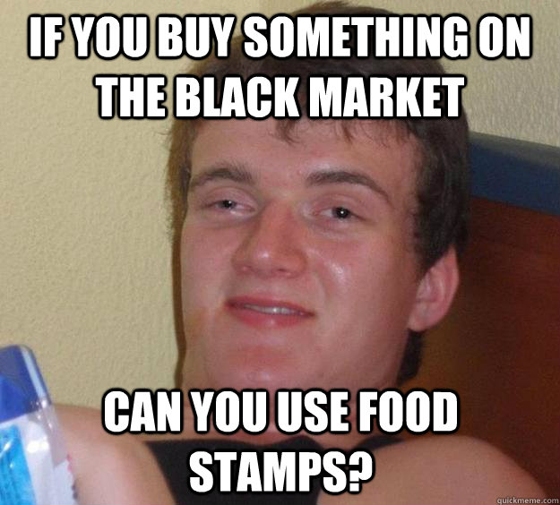 if you buy something on the black market can you use food stamps?  10 Guy