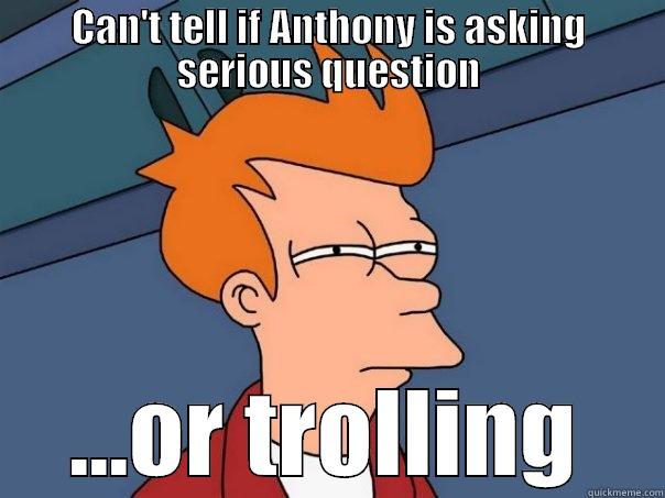 CAN'T TELL IF ANTHONY IS ASKING SERIOUS QUESTION ...OR TROLLING Futurama Fry