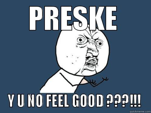 PRESKE Y U NO FEEL GOOD ???!!! Y U No