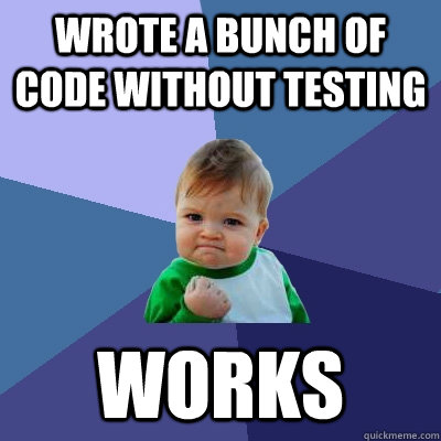 wrote a bunch of code without testing works - wrote a bunch of code without testing works  Success Kid