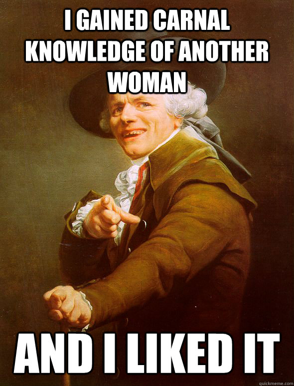 i gained carnal knowledge of another woman and i liked it  Joseph Ducreux