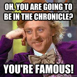 Oh, you are going to be in the Chronicle? You're famous!  Condescending Wonka