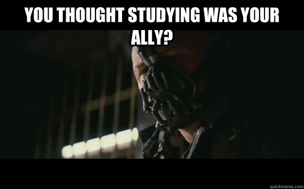 You thought studying was your ally?   Badass Bane