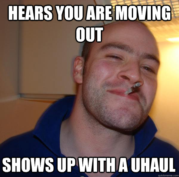 hears you are moving out  shows up with a uhaul - hears you are moving out  shows up with a uhaul  Misc