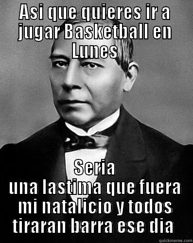 ASI QUE QUIERES IR A JUGAR BASKETBALL EN LUNES SERIA UNA LASTIMA QUE FUERA MI NATALICIO Y TODOS TIRARAN BARRA ESE DIA  Misc