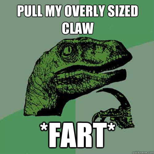 Pull my overly sized claw *fart* - Pull my overly sized claw *fart*  Philosoraptor