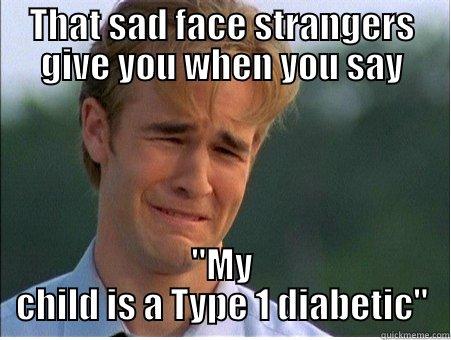 T1 D Problems - THAT SAD FACE STRANGERS GIVE YOU WHEN YOU SAY 