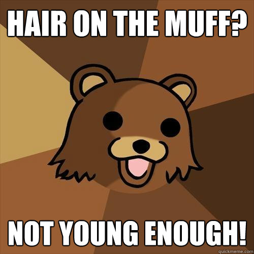 hair on the muff? not young enough!  Pedobear