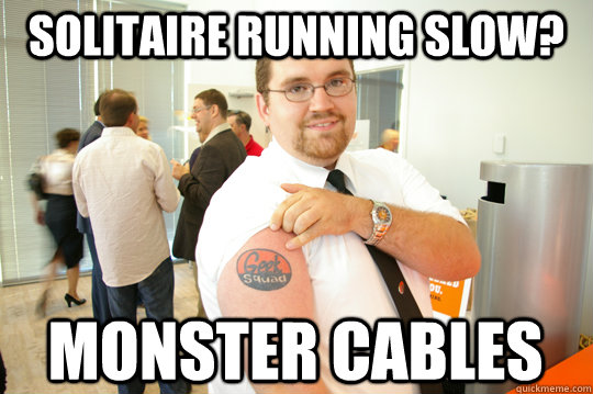 solitaire running slow? monster cables  GeekSquad Gus