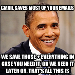 gmail saves most of your emails We save those + everything in case you need it, or we need it later on. That's all this is - gmail saves most of your emails We save those + everything in case you need it, or we need it later on. That's all this is  Barack Obama