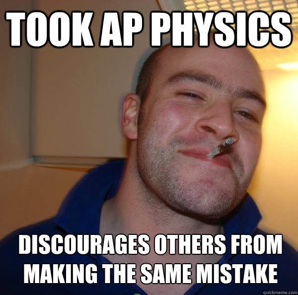 took AP physics discourages others from making the same mistake - took AP physics discourages others from making the same mistake  Misc