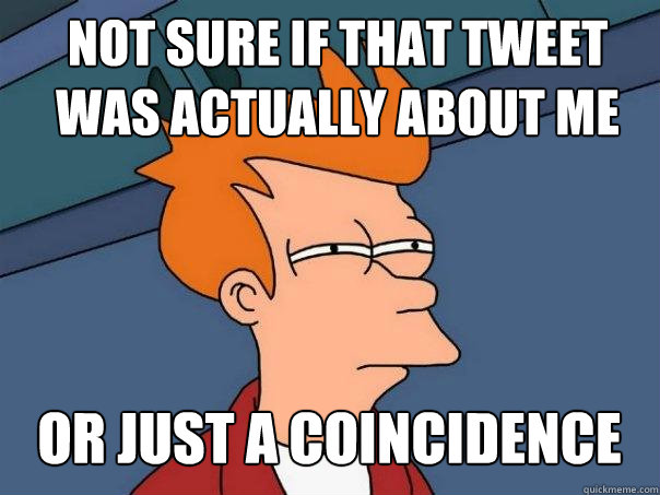 Not sure if that tweet was actually about me Or just a coincidence  Futurama Fry