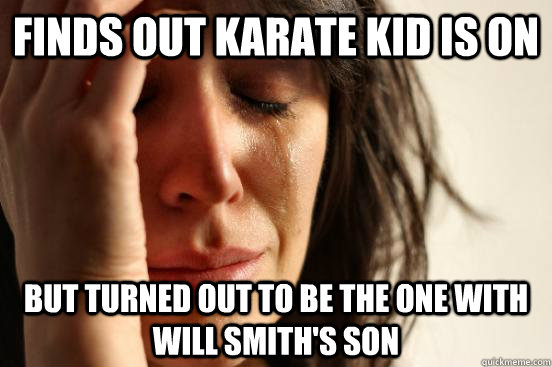 Finds out Karate Kid is on But turned out to be the one with Will Smith's son  First World Problems