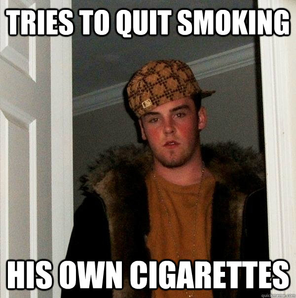 tries to quit smoking his own cigarettes  Scumbag Steve