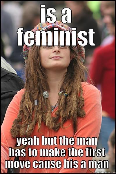 IS A FEMINIST YEAH BUT THE MAN HAS TO MAKE THE FIRST MOVE CAUSE HIS A MAN College Liberal