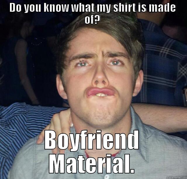   - DO YOU KNOW WHAT MY SHIRT IS MADE OF? BOYFRIEND MATERIAL. Misc