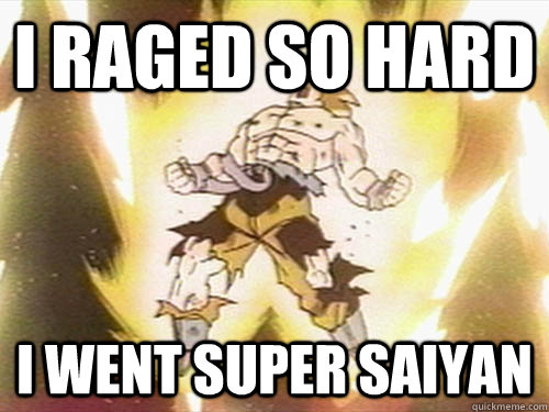 I raged so hard I went super saiyan - I raged so hard I went super saiyan  Rage Saiyan