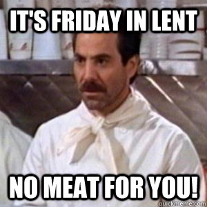 It's Friday in Lent No meat for you! - It's Friday in Lent No meat for you!  Special Session Soup Nazi