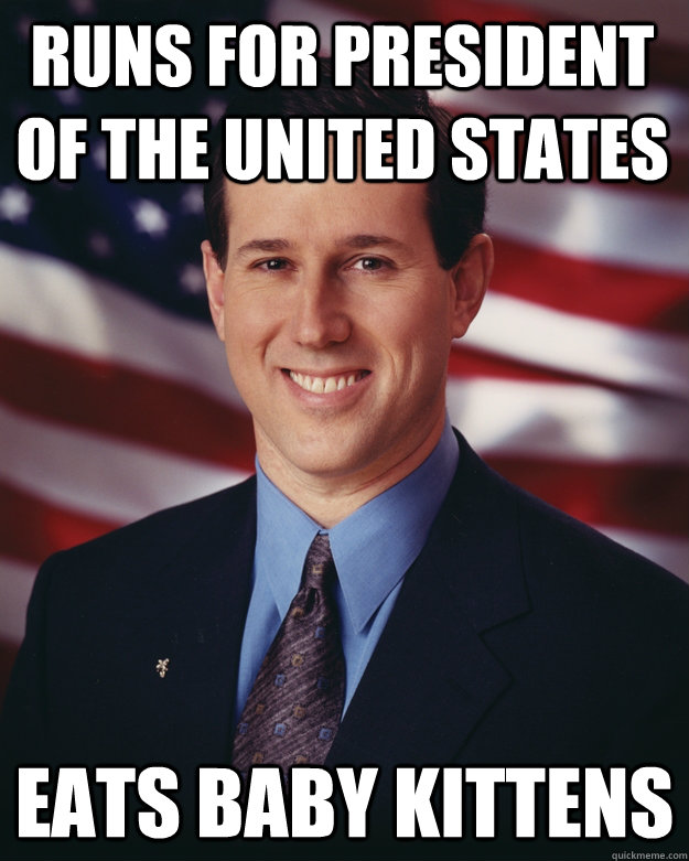 Runs for President of the United States Eats baby kittens - Runs for President of the United States Eats baby kittens  Rick Santorum