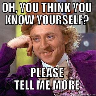 OH, YOU THINK YOU KNOW YOURSELF? PLEASE TELL ME MORE Condescending Wonka