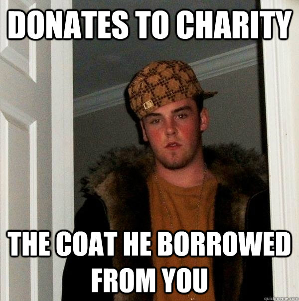 Donates to Charity The Coat he borrowed from you - Donates to Charity The Coat he borrowed from you  Scumbag Steve