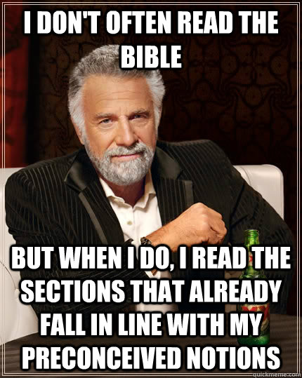 I don't often read the bible But when I do, I read the sections that already fall in line with my preconceived notions  The Most Interesting Man In The World