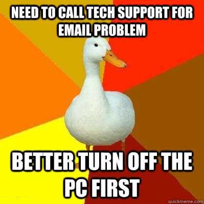 Need to call Tech support for email problem Better turn off the PC first  Tech Impaired Duck