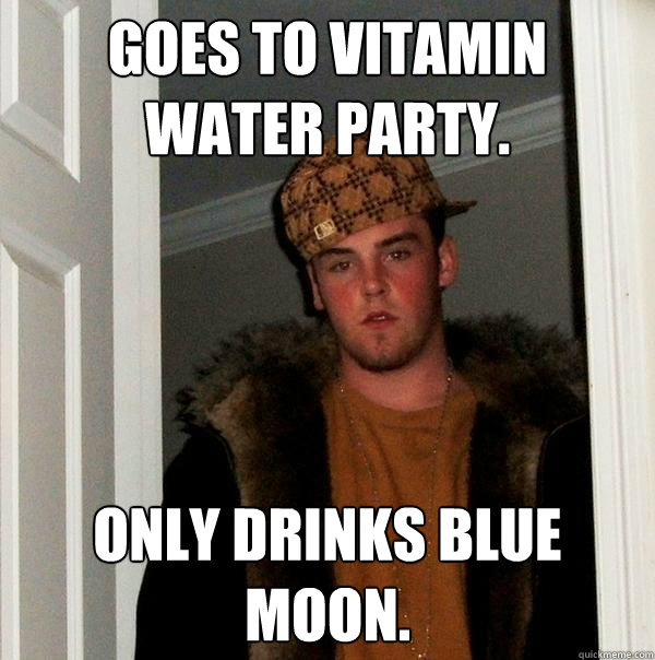 Goes to Vitamin Water party. Only drinks Blue Moon. - Goes to Vitamin Water party. Only drinks Blue Moon.  Scumbag Steve