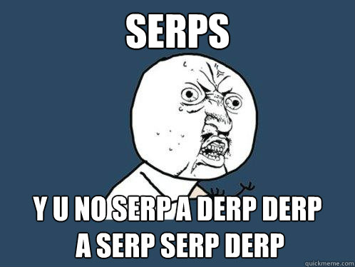 serps y u no serp a derp derp
 a serp serp derp  Y U No