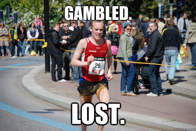 Gambled. Lost.  