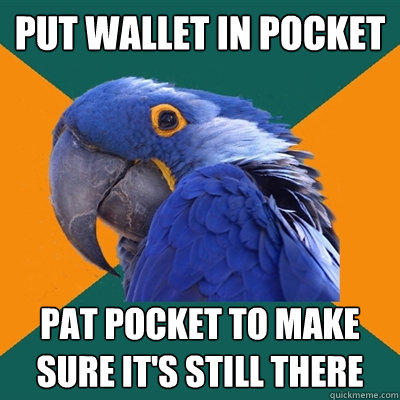 put wallet in pocket pat pocket to make sure it's still there - put wallet in pocket pat pocket to make sure it's still there  Paranoid Parrot