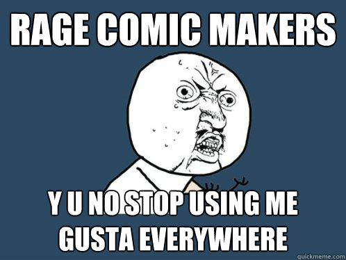 rage comic makers y u no stop using me gusta everywhere  Y U No