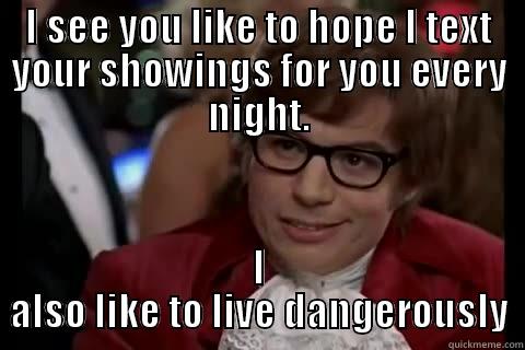 I SEE YOU LIKE TO HOPE I TEXT YOUR SHOWINGS FOR YOU EVERY NIGHT. I ALSO LIKE TO LIVE DANGEROUSLY Dangerously - Austin Powers