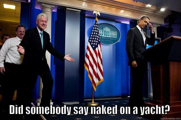  DID SOMEBODY SAY NAKED ON A YACHT? Inappropriate Timing Bill Clinton