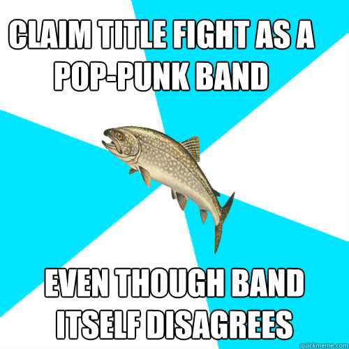 Claim Title Fight as a pop-punk band Even though band itself disagrees - Claim Title Fight as a pop-punk band Even though band itself disagrees  Pop Punk Trout