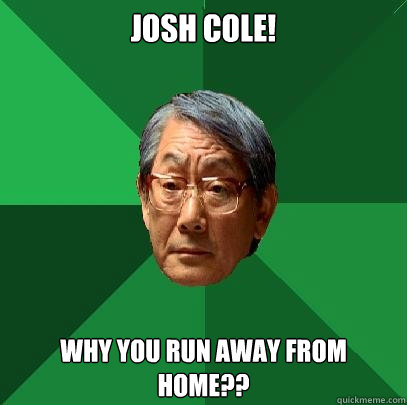 josh cole! why you run away from home??  High Expectations Asian Father