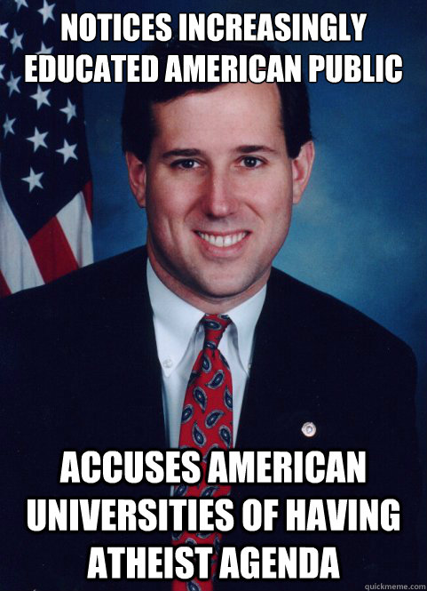 notices increasingly educated american public Accuses american universities of having atheist agenda  Scumbag Santorum