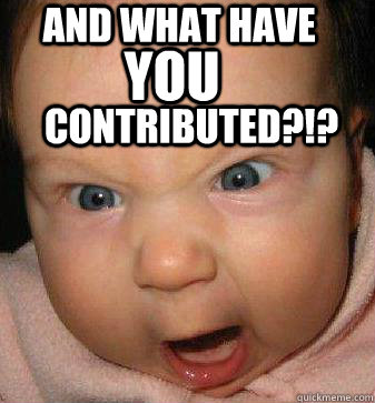 and What have YOU contributed?!?  Angry baby