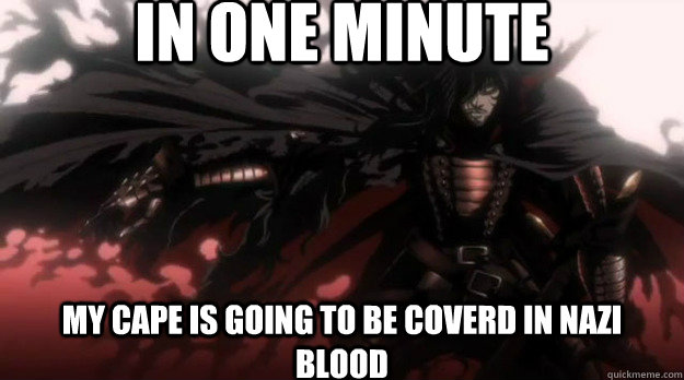 in one minute my cape is going to be coverd in nazi blood - in one minute my cape is going to be coverd in nazi blood  alucard meme