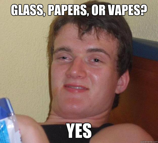 glass, papers, or vapes? yes - glass, papers, or vapes? yes  10 Guy